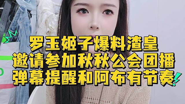 罗玉姬子爆料渣皇邀请参加秋秋公会团播弹幕提醒和阿布有节奏
