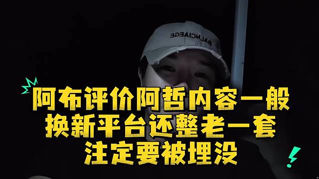 阿布评价阿哲内容一般换新平台还整老一套注定要被埋没