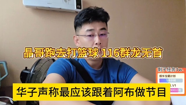 华子声称最应该跟着阿布做节目，晶哥跑去打篮球，116群龙无首
