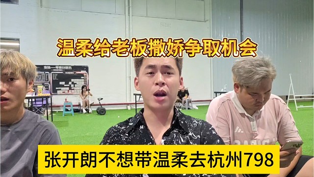 张开朗不想带温柔去杭州798，温柔马上撒娇争取机会