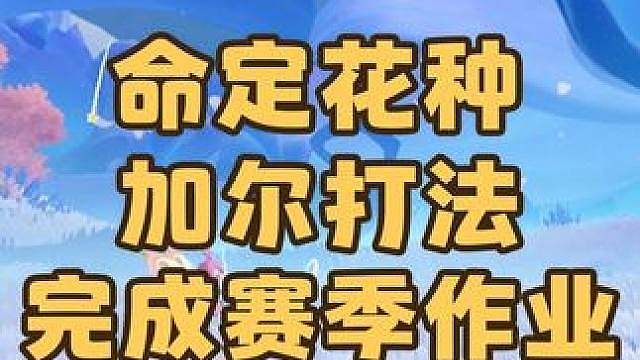 紧急提醒！本期命定花种记得用加尔打一次，多拿300分光水晶，顺便完成赛季作业任务