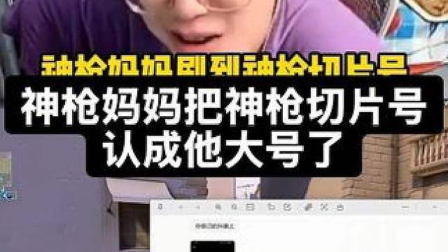 神枪妈妈把神枪切片号认成他大号了，认为神枪之前说自己成大主播了是在装杯，阿姨太可爱了