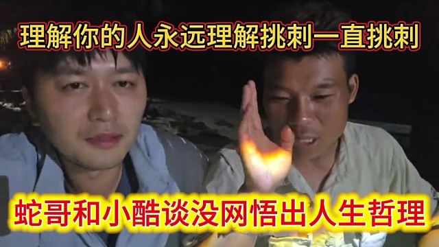 蛇哥和小酷谈没网悟出人生哲理，理解你的人永远理解，挑刺的人一直挑刺。