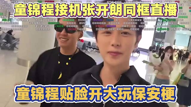 童锦程杭州接机张开朗 同框直播 童锦程贴脸开大 玩保安梗