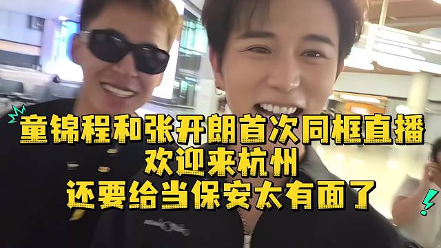 童锦程和张开朗首次同框直播欢迎来杭州还要给当保安太有面了