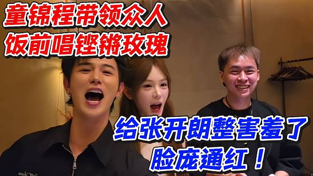 童锦程带领众人饭前唱铿锵玫瑰！给张开朗整害羞了脸庞通红