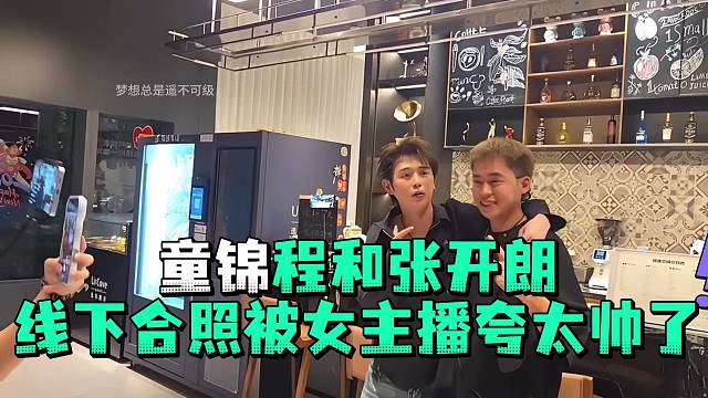 童锦程和张开郎线下合照被女主播夸太帅了