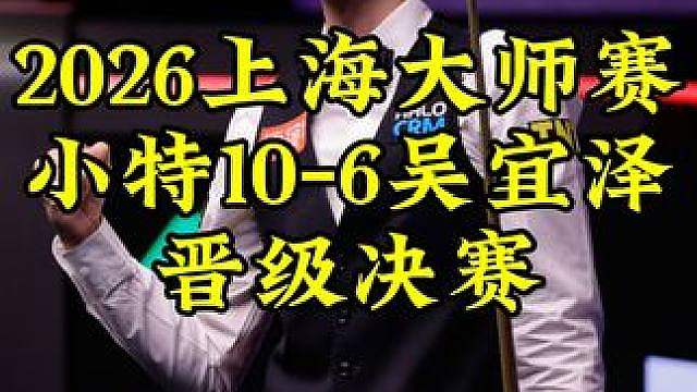 上海大师赛，小特10-6淘汰吴宜泽，强势晋级决赛