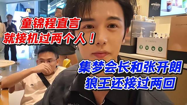 童锦程直言就接机过两个人！集梦会长和张开朗狼王还接过两回