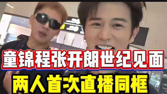 童锦程与张开朗世纪见面！两人首次镜头前同框直播！