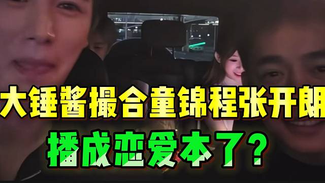 大锤酱竟撮合童锦程和张开朗牵手，这是要播 哼“恋爱本”了？