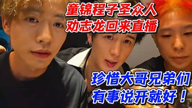 童锦程子圣众人劝志龙回来直播！珍惜大哥兄弟们有事说开就好