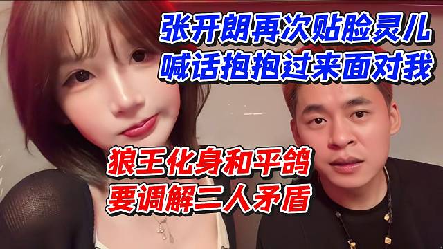 张开朗再次贴脸灵儿！喊话抱抱过来面对我！狼王化身和平鸽要调解二人矛盾