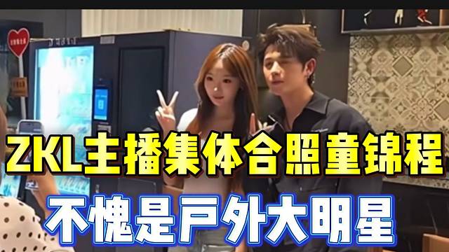 ZKL女主播集体合照童锦程！不愧是“户外大明星”！