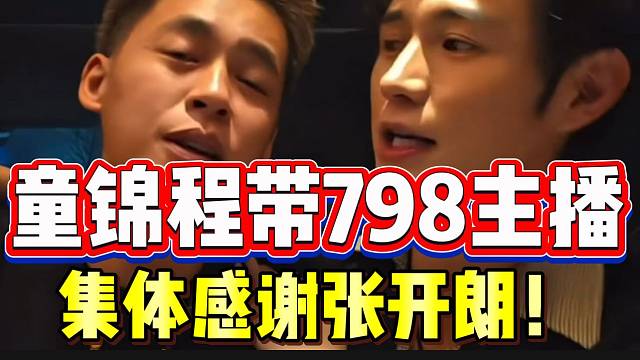 童锦程带798主播集体感谢张开朗！太给面子了！