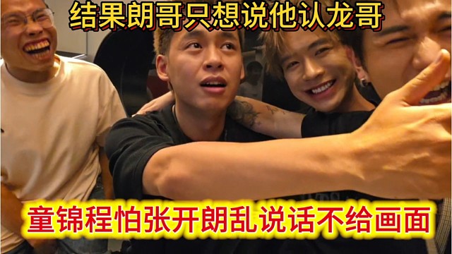 童锦程怕张开朗乱说话不给画面，结果朗哥只想说他认龙哥。