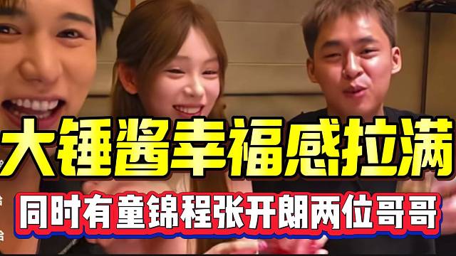 大锤酱幸福感拉满！同时有童锦程和张开朗两位哥哥！