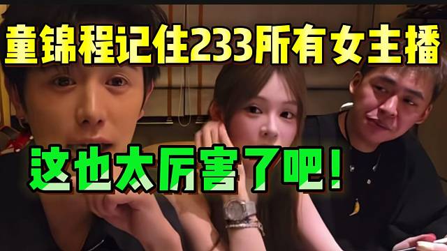 童锦程竟然记住233所有女主播特征！这也太厉害了吧！
