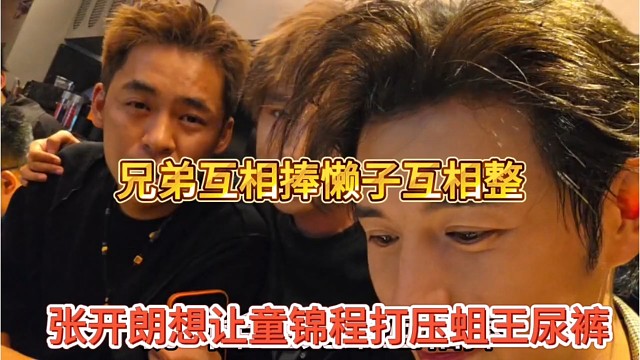 张开朗想让童锦程打压小酷95，兄弟互捧，蝻子互整