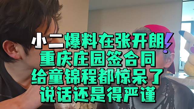 小二爆料在张开郎重庆庄园签合同给童锦程都惊呆了说话还是得严谨