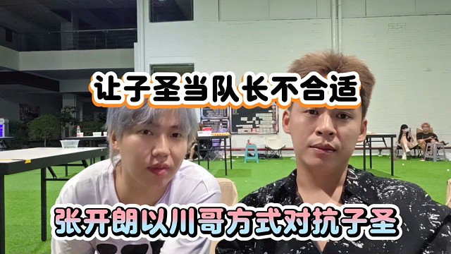 让子圣当队长不合适，张开朗以川哥方式对抗子圣！