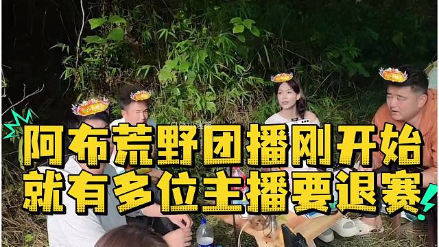 阿布和会长主播们荒野团播刚开始就有多位主播要退赛