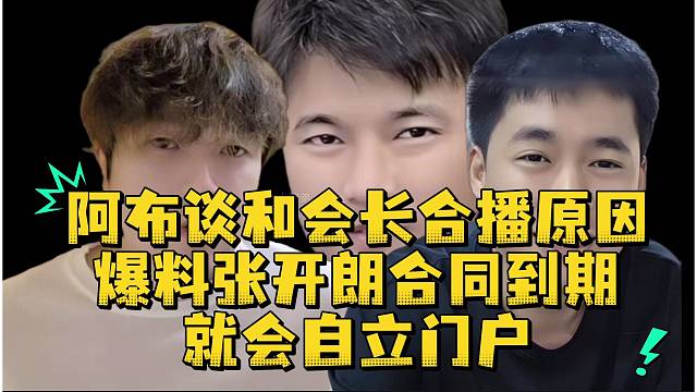 阿布谈和会长合播原因爆料张开朗合同到期就会自立门户