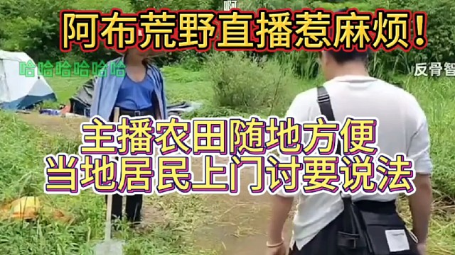阿布荒野直播惹麻烦！农田随地方便，当地居民上门讨要说法