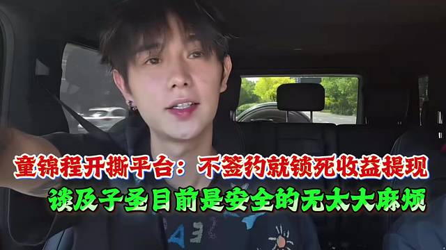 童锦程开撕平台：不签约就锁死收益提现，谈及子圣目前是安全的无太大麻烦
