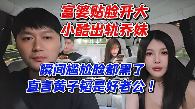 富婆贴脸开大小酷出轨乔妹！瞬间尴尬脸都黑了！直言黄子韬是好老公