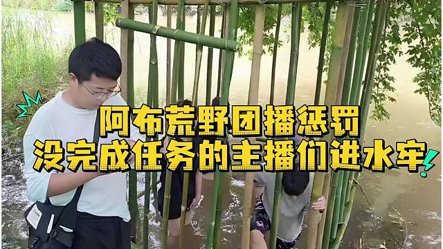 阿布荒野团播惩罚没完成任务的主播们进水牢