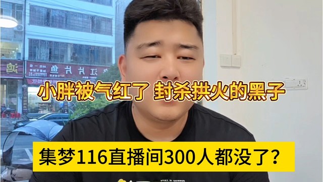 集梦116直播间三百人都没了？小胖气红脸要封杀黑子