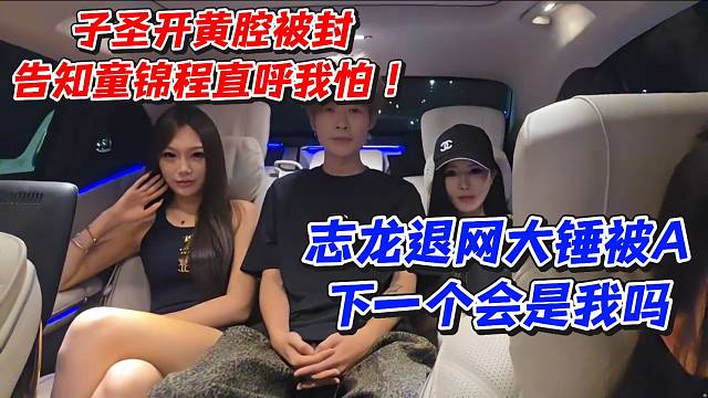 子圣开黄腔被封告知童锦程直呼我怕！志龙退网大锤被A下一个会是我吗