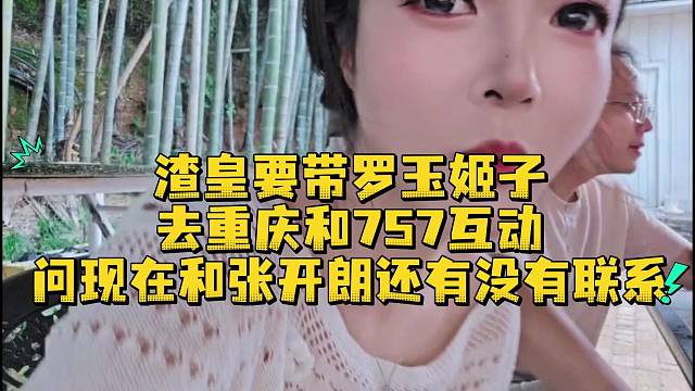 渣皇要带罗玉姬子去重庆和757互动问现在和张开朗还有没有联系