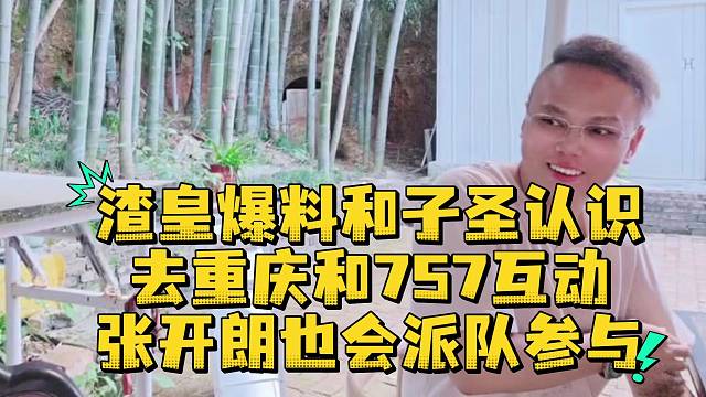 渣皇爆料和子圣认识去重庆和757互动张开朗也会派队参与
