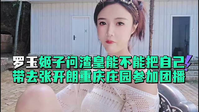 罗玉姬子问渣皇能不能把自己带去张开郎重庆庄园参加团播
