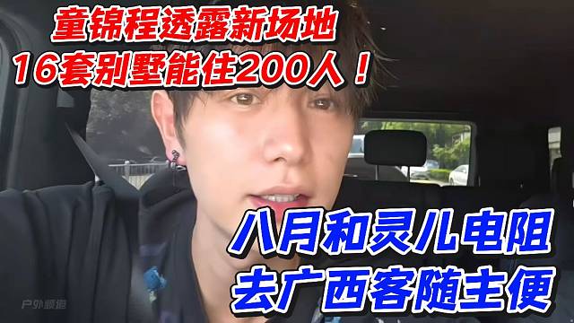 童锦程透露新场地16套别墅能住200人！八月和灵儿电阻去广西客随主便