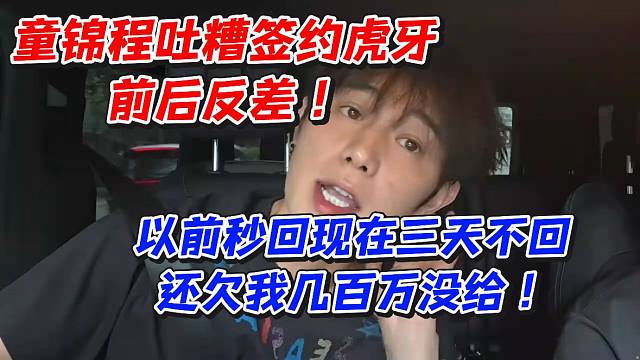 童锦程吐糟签约虎牙前后反差！以前秒回现在三天不回还欠我几百万没给