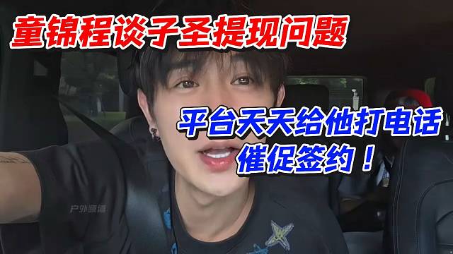 童锦程谈子圣提现问题！平台天天给他打电话催促签约