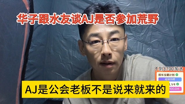 AJ是公会老板不能说来就来了，华子谈AJ是否参加阿布的荒野