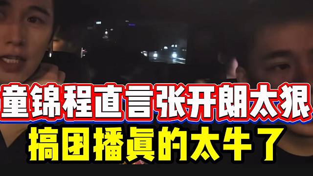 童锦程直言张开朗搞团播太狠，简直是户外天才！