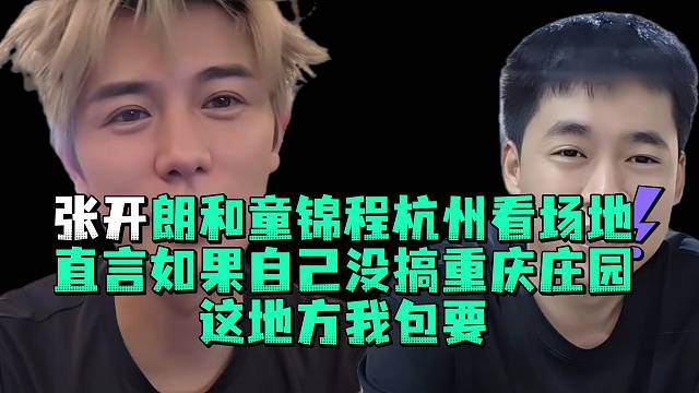 张开郎和童锦程杭州看场地直言如果自己没搞重庆庄园这地方我包要