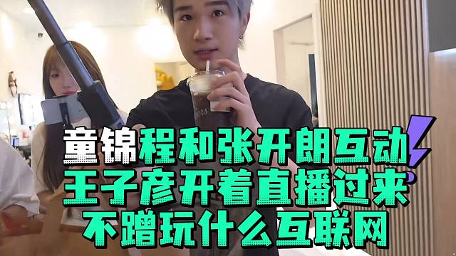童锦程和张开郎互动王子彦开着直播过来不蹭玩什么互联网