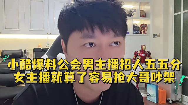 小酷爆料公会男主播招人五五分女主播就算了容易抢大哥吵架