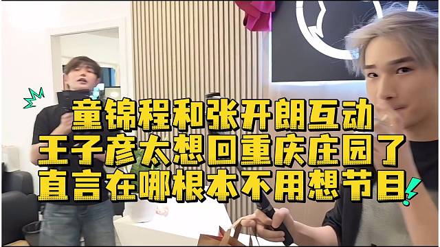 童锦程和张开朗互动王子彦太想回重庆庄园了直言在哪根本不用想节目
