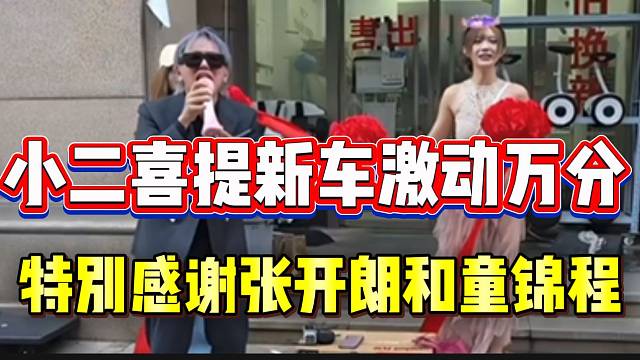小二喜提新车激动万分！特别感谢张开朗和童锦程！