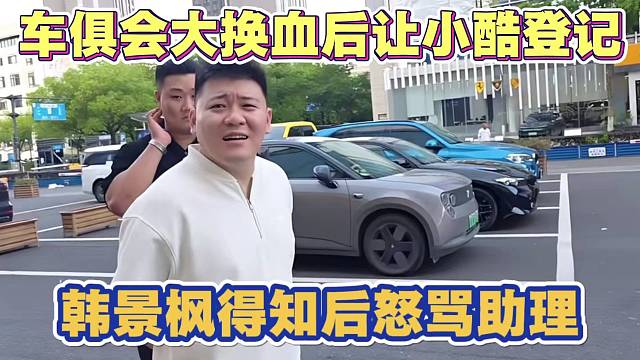 车俱会大换血后看车让小酷登记 韩景枫得知后大骂助理