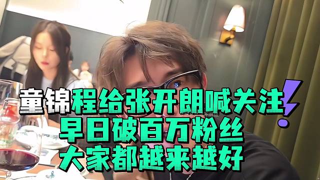 童锦程给张开郎喊关注早日破百万粉丝大家都越来越好