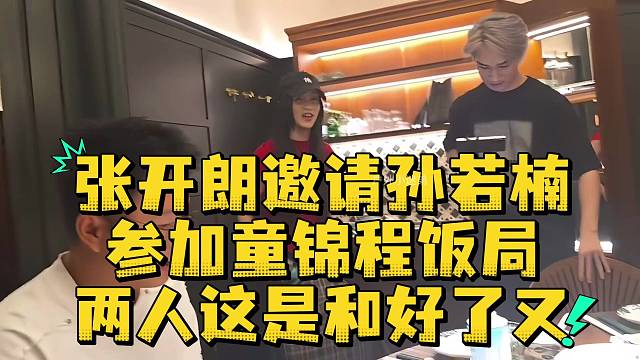张开朗邀请孙若楠参加童锦程饭局两人这是和好了又