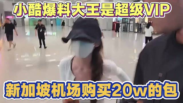 小酷爆料大王 奢侈品超级VIP 新加坡机场豪掷20w购买包
